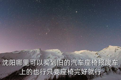 沈阳哪里可以买到旧的汽车座椅报废车上的也行只要座椅完好就行