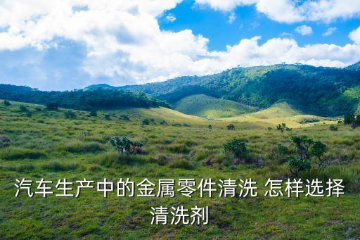汽车生产中的金属零件清洗 怎样选择清洗剂