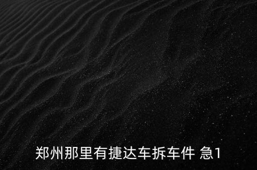 郑州那里有捷达车拆车件 急1
