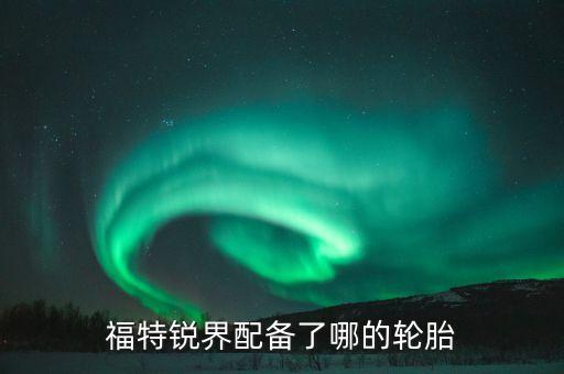福特锐界配备了哪的轮胎