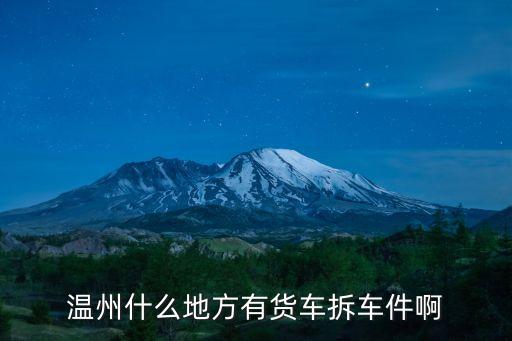 温州什么地方有货车拆车件啊