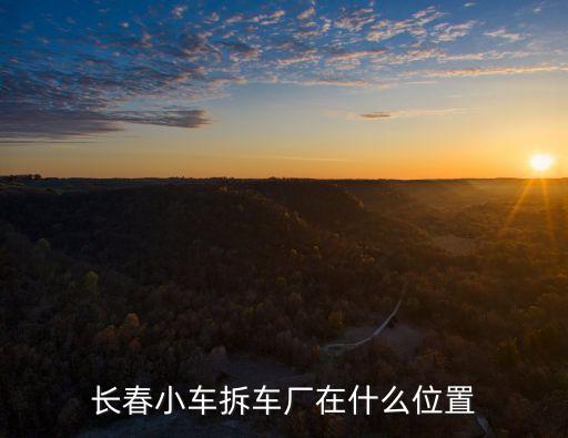 长春小车拆车厂在什么位置