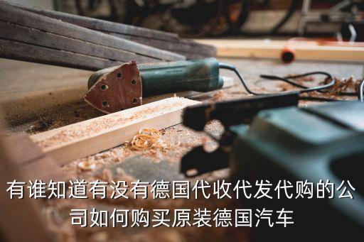 有谁知道有没有德国代收代发代购的公司如何购买原装德国汽车