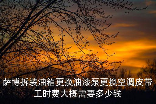 萨博拆装油箱更换油漆泵更换空调皮带工时费大概需要多少钱
