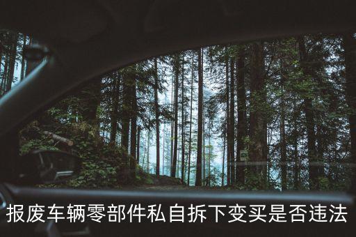 报废车辆零部件私自拆下变买是否违法