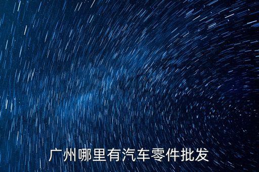 广州那有汽车拆车件，广州哪里有汽车零件批发