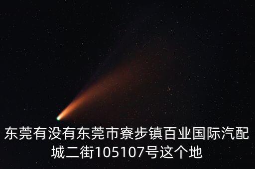 东莞有没有东莞市寮步镇百业国际汽配城二街105107号这个地