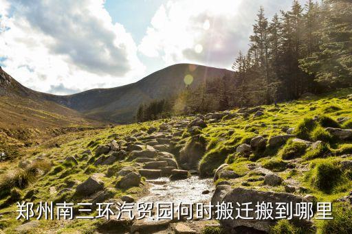郑州汽配城搬迁2016，郑州南三环汽贸园何时搬迁搬到哪里