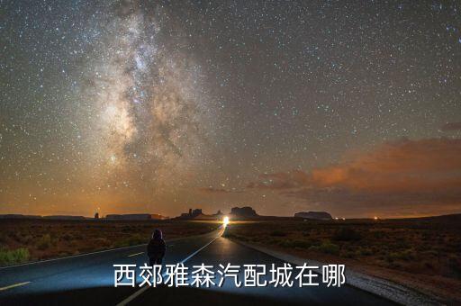 西郊雅森汽配城在哪