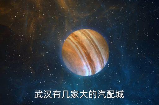 武汉有几家大的汽配城