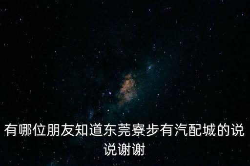 有哪位朋友知道东莞寮步有汽配城的说说谢谢