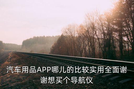 汽车用品APP哪儿的比较实用全面谢谢想买个导航仪