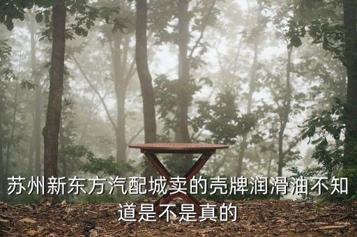 苏州新东方汽配城卖的壳牌润滑油不知道是不是真的