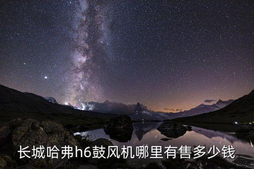长城哈弗h6鼓风机哪里有售多少钱