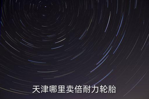 天津哪里卖倍耐力轮胎