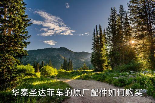 华泰圣达菲车的原厂配件如何购买