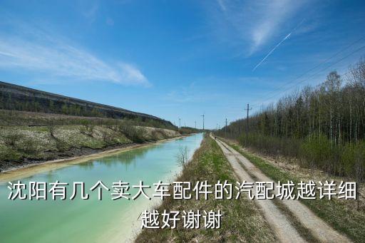 沈阳有几个卖大车配件的汽配城越详细越好谢谢