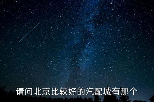请问北京比较好的汽配城有那个