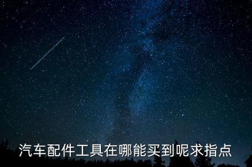 汽车配件工具在哪能买到呢求指点