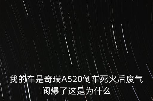 我的车是奇瑞A520倒车死火后废气阀爆了这是为什么