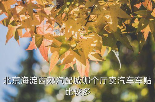 北京海淀西郊汽配城哪个厅卖汽车车贴比较多