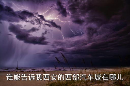 谁能告诉我西安的西部汽车城在哪儿