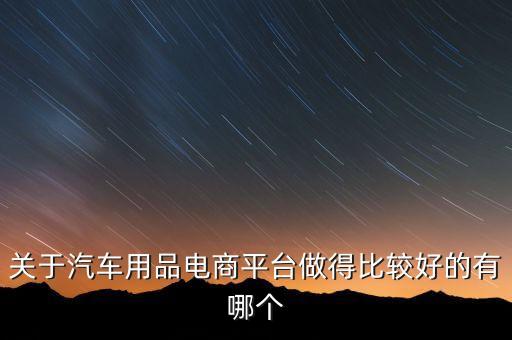 关于汽车用品电商平台做得比较好的有哪个