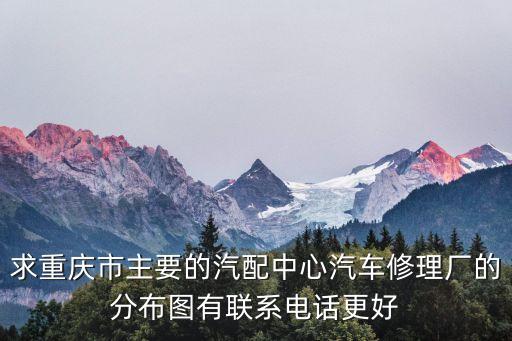 求重庆市主要的汽配中心汽车修理厂的分布图有联系电话更好