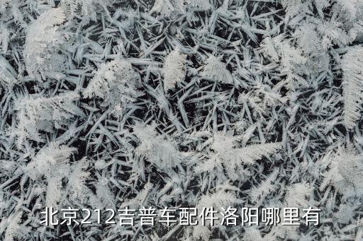 广州北京吉普汽车配件，北京212吉普车配件洛阳哪里有