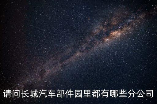 请问长城汽车部件园里都有哪些分公司