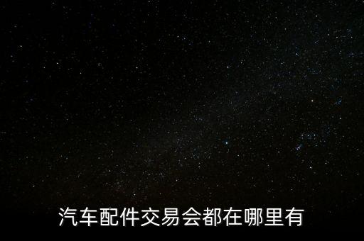 汽车配件交易会都在哪里有