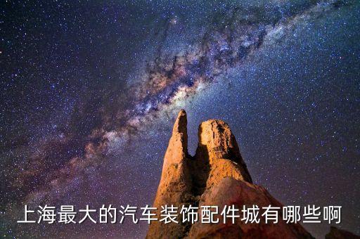 上海最大的汽车装饰配件城有哪些啊
