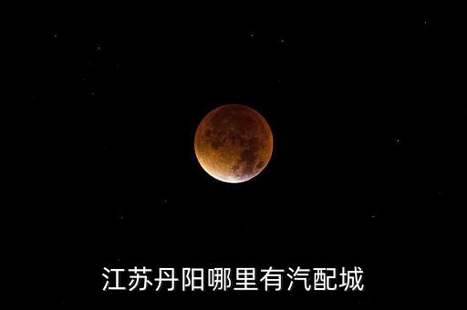 江苏丹阳哪里有汽配城
