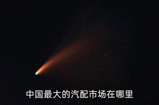 中国最大的汽配市场在哪里