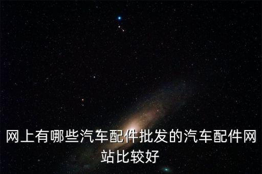 汽车配件供应商网站，网上有哪些汽车配件批发的汽车配件网站比较好