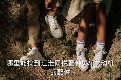 哪里能找到江淮同悦配件VVT发动机的配件