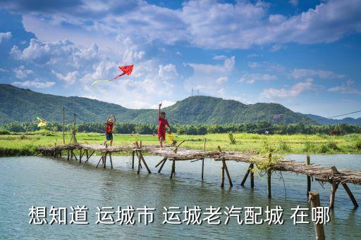 想知道 运城市 运城老汽配城 在哪