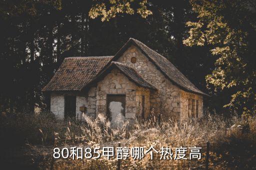 80和85甲醇哪个热度高
