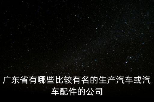 广州裕隆汽车配件有限公司，广州有那些比较大型的汽车配件企业