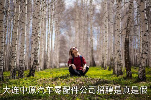 大连中原汽车零配件公司招聘是真是假