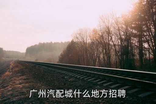 广州汽配城什么地方招聘