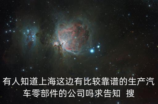 有人知道上海这边有比较靠谱的生产汽车零部件的公司吗求告知  搜