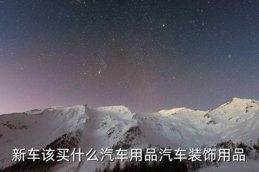 新车该买什么汽车用品汽车装饰用品