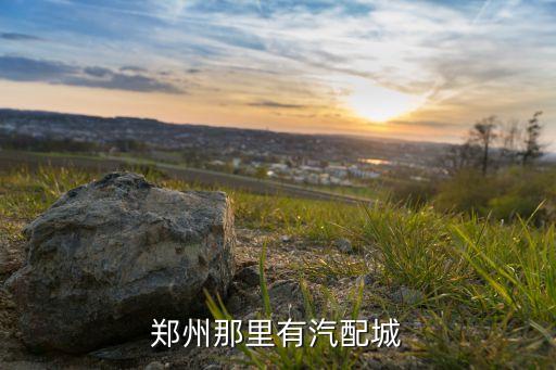 郑州那里有汽配城