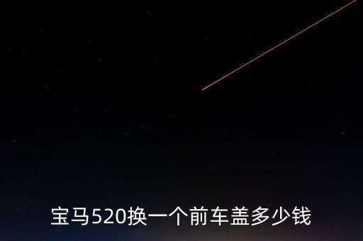 宝马520换一个前车盖多少钱