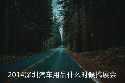 2014深圳汽车用品什么时候搞展会