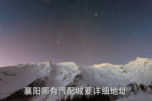 襄城县汽配城，襄阳哪有汽配城要详细地址