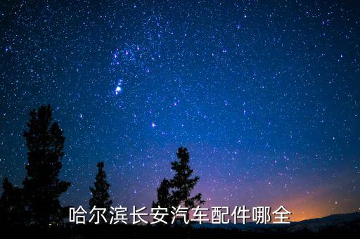 哈尔滨长安汽车配件哪全