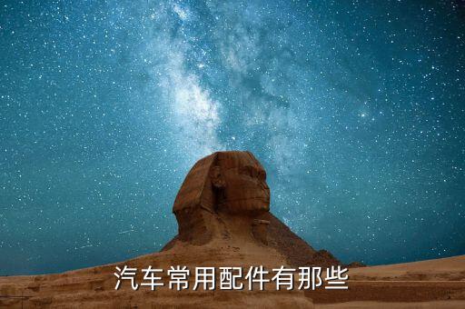 汽车配件全车，汽车常用配件有那些