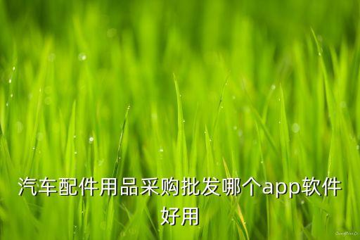 汽车配件用品采购批发哪个app软件好用